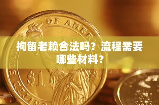 北京拘留老赖合法吗？流程需要哪些材料？