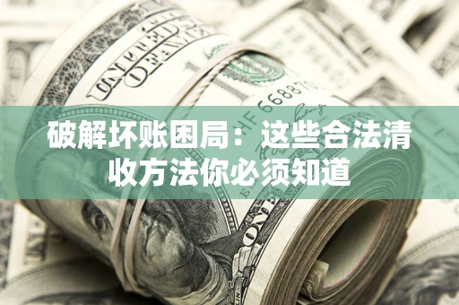 北京破解坏账困局：这些合法清收方法你必须知道