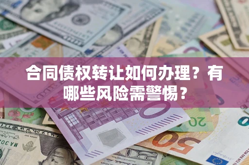 北京合同债权转让如何办理？有哪些风险需警惕？