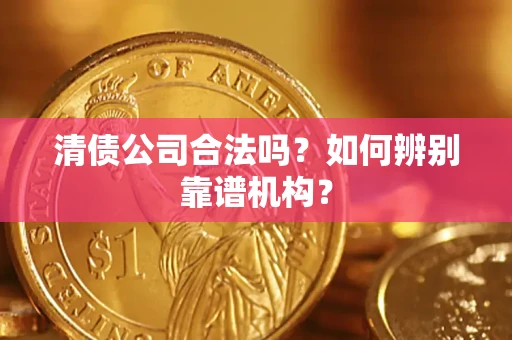 北京清债公司合法吗？如何辨别靠谱机构？