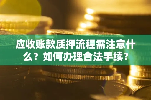 北京应收账款质押流程需注意什么？如何办理合法手续？