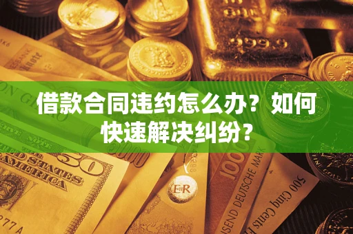 北京借款合同违约怎么办？如何快速解决纠纷？