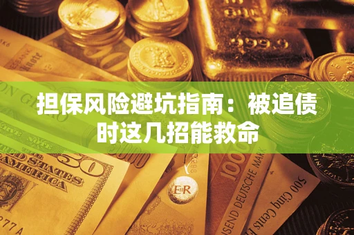 北京担保风险避坑指南：被追债时这几招能救命