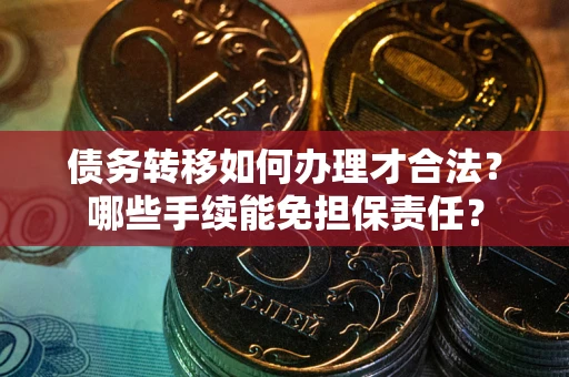 北京债务转移如何办理才合法？哪些手续能免担保责任？