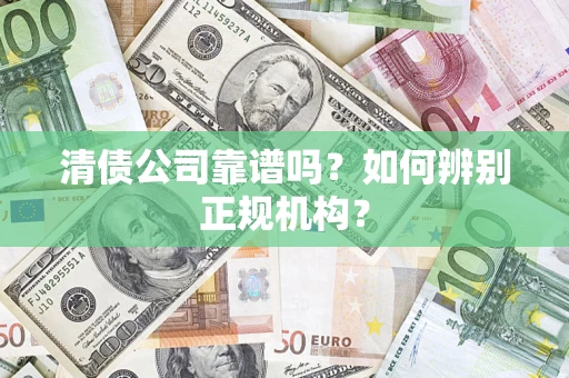 北京清债公司靠谱吗？如何辨别正规机构？