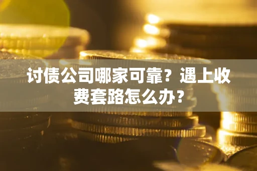 北京讨债公司哪家可靠？遇上收费套路怎么办？