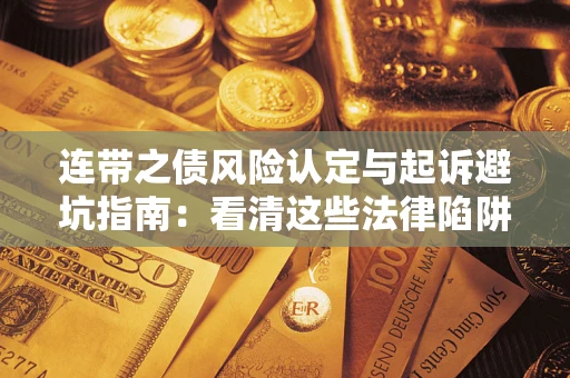 北京连带之债风险认定与起诉避坑指南：看清这些法律陷阱，避免无辜背债