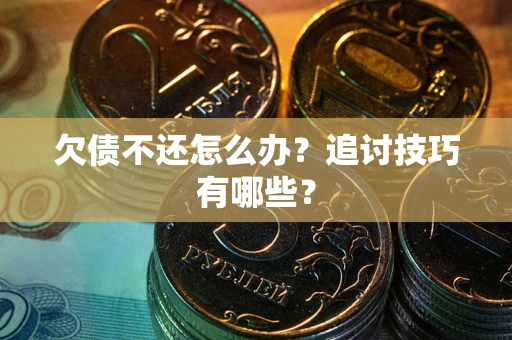 北京欠债不还怎么办？追讨技巧有哪些？