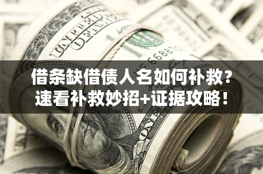 北京借条缺借债人名如何补救？速看补救妙招+证据攻略！