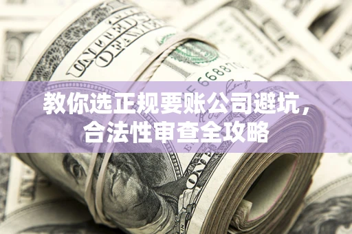 北京教你选正规要账公司避坑，合法性审查全攻略