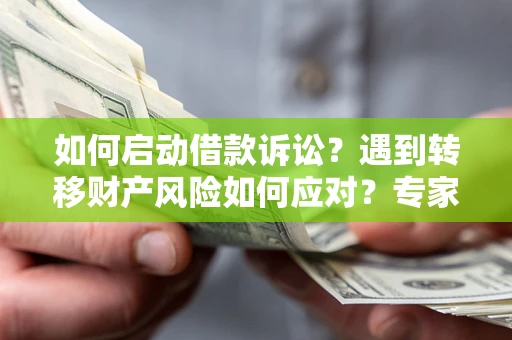 北京如何启动借款诉讼？遇到转移财产风险如何应对？专家解局支招