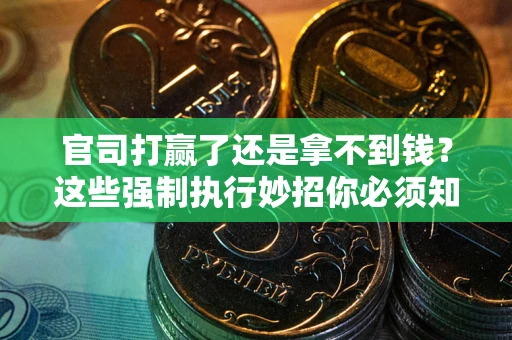 北京官司打赢了还是拿不到钱？这些强制执行妙招你必须知道