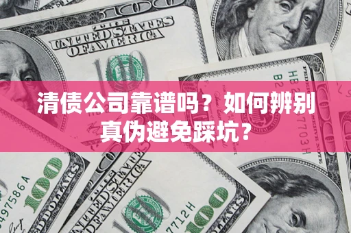北京清债公司靠谱吗？如何辨别真伪避免踩坑？