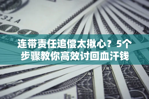 北京连带责任追偿太揪心？5个步骤教你高效讨回血汗钱