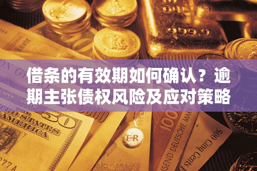 北京借条的有效期如何确认？逾期主张债权风险及应对策略？