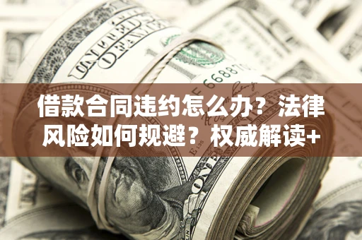 北京借款合同违约怎么办？法律风险如何规避？权威解读+实用指南