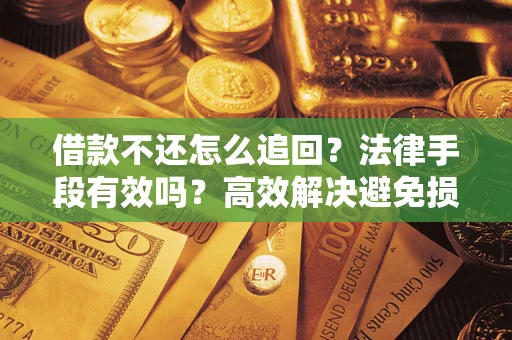 北京借款不还怎么追回？法律手段有效吗？高效解决避免损失