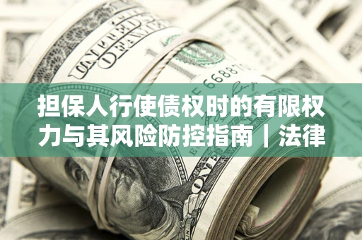 北京担保人行使债权时的有限权力与其风险防控指南｜法律实务解析