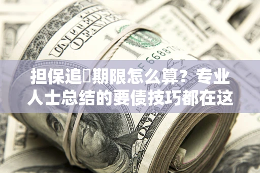 北京担保追償期限怎么算？专业人士总结的要债技巧都在这里了