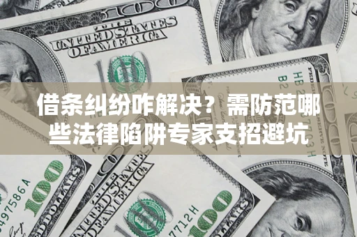 北京借条纠纷咋解决？需防范哪些法律陷阱专家支招避坑