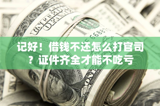 北京记好！借钱不还怎么打官司？证件齐全才能不吃亏