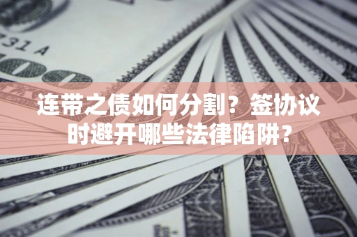 北京连带之债如何分割？签协议时避开哪些法律陷阱？