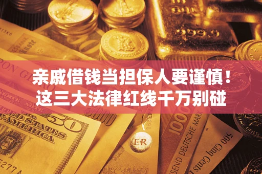 北京亲戚借钱当担保人要谨慎！这三大法律红线千万别碰