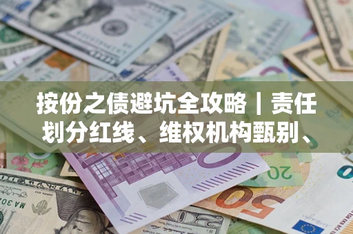 北京按份之债避坑全攻略｜责任划分红线、维权机构甄别、纠纷处理全流程拆解