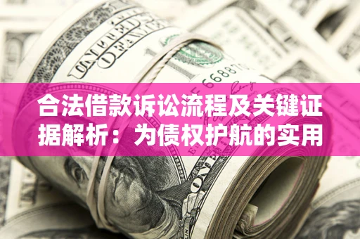 北京合法借款诉讼流程及关键证据解析：为债权护航的实用指南