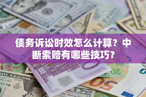 北京债务诉讼时效怎么计算？中断索赔有哪些技巧？