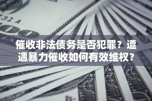 北京催收非法债务是否犯罪？遭遇暴力催收如何有效维权？