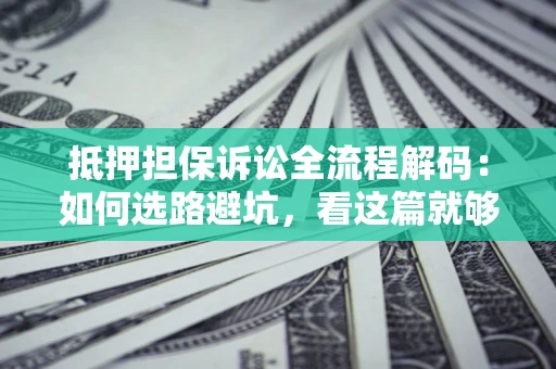 北京抵押担保诉讼全流程解码：如何选路避坑，看这篇就够了