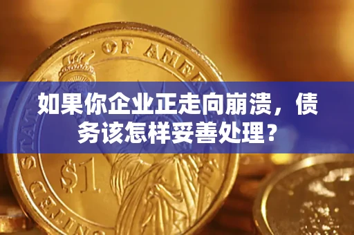 北京如果你企业正走向崩溃，债务该怎样妥善处理？