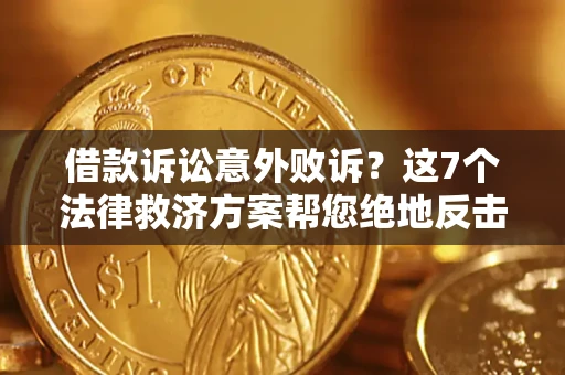 北京借款诉讼意外败诉？这7个法律救济方案帮您绝地反击！