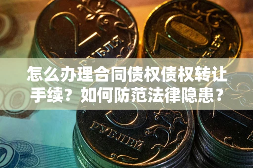 北京怎么办理合同债权债权转让手续？如何防范法律隐患？
