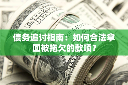 北京债务追讨指南：如何合法拿回被拖欠的款项？