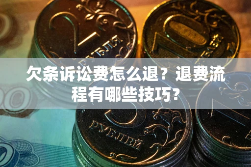 北京欠条诉讼费怎么退？退费流程有哪些技巧？
