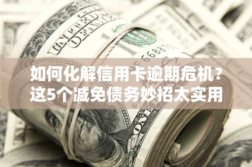 北京如何化解信用卡逾期危机？这5个减免债务妙招太实用