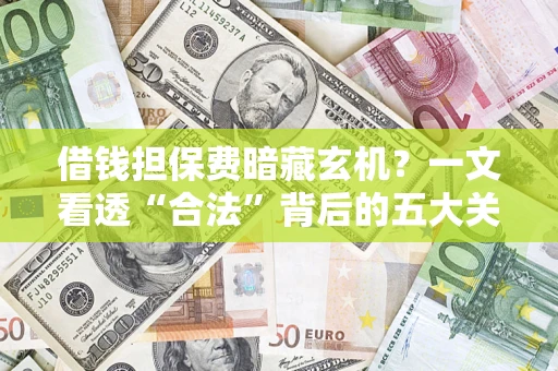 北京借钱担保费暗藏玄机？一文看透“合法”背后的五大关键陷阱