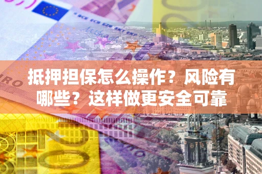北京抵押担保怎么操作？风险有哪些？这样做更安全可靠