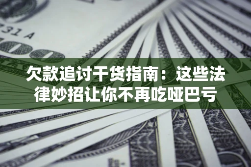 北京欠款追讨干货指南：这些法律妙招让你不再吃哑巴亏
