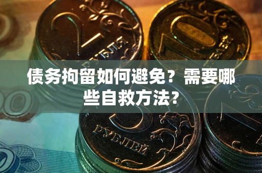 北京债务拘留如何避免？需要哪些自救方法？