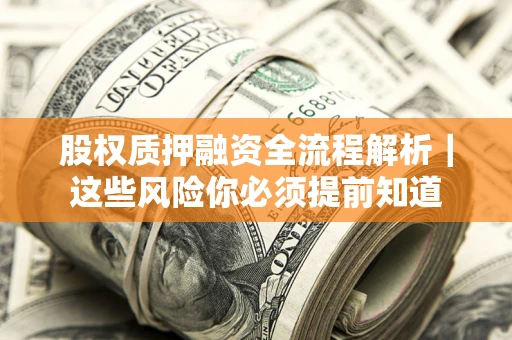 北京股权质押融资全流程解析｜这些风险你必须提前知道