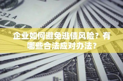 北京企业如何避免逃债风险？有哪些合法应对办法？