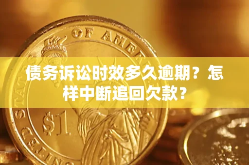 北京债务诉讼时效多久逾期？怎样中断追回欠款？