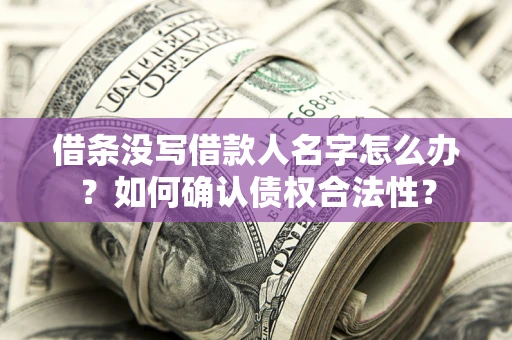 北京借条没写借款人名字怎么办？如何确认债权合法性？