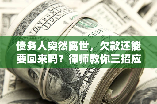 北京债务人突然离世，欠款还能要回来吗？律师教你三招应对