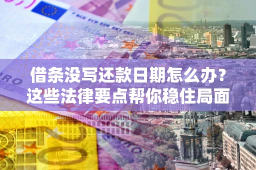 北京借条没写还款日期怎么办？这些法律要点帮你稳住局面