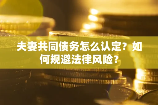 北京夫妻共同债务怎么认定？如何规避法律风险？
