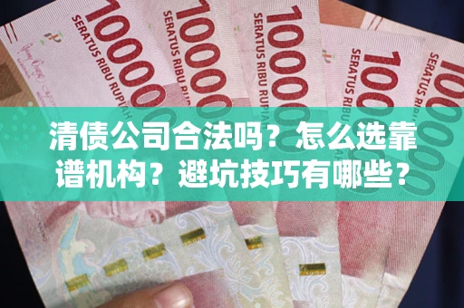 北京清债公司合法吗？怎么选靠谱机构？避坑技巧有哪些？